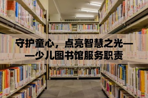 守護童心，點亮智慧之光——少兒圖書館服務職責