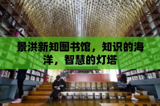 景洪新知圖書館，知識(shí)的海洋，智慧的燈塔