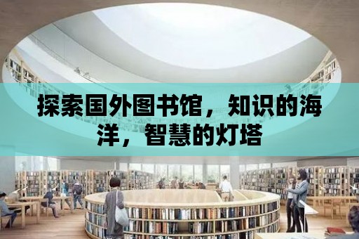 探索國外圖書館，知識的海洋，智慧的燈塔