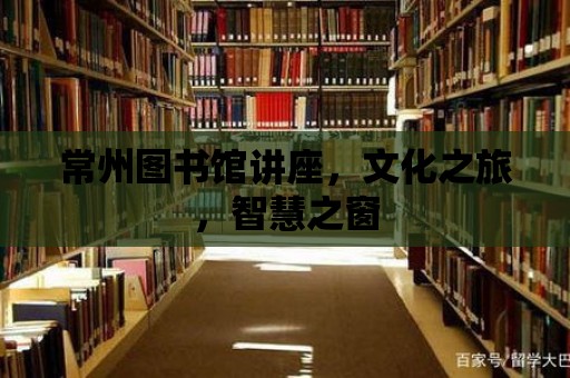 常州圖書館講座，文化之旅，智慧之窗