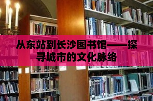 從東站到長沙圖書館——探尋城市的文化脈絡