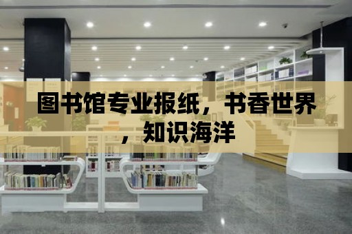 圖書館專業(yè)報紙，書香世界，知識海洋