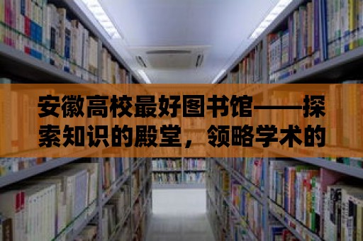 安徽高校最好圖書館——探索知識的殿堂，領(lǐng)略學(xué)術(shù)的魅力