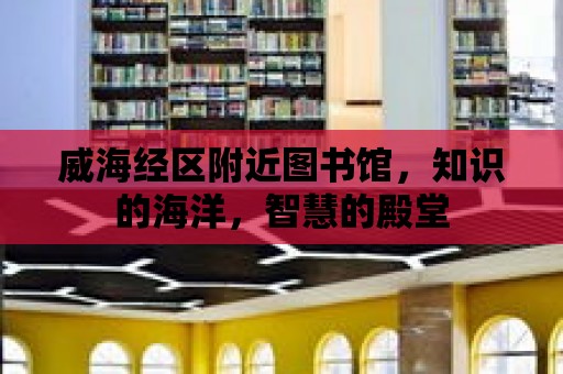 威海經區附近圖書館，知識的海洋，智慧的殿堂