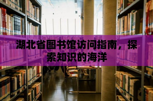 湖北省圖書館訪問(wèn)指南，探索知識(shí)的海洋