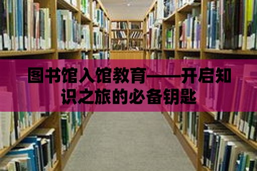 圖書館入館教育——開啟知識之旅的必備鑰匙