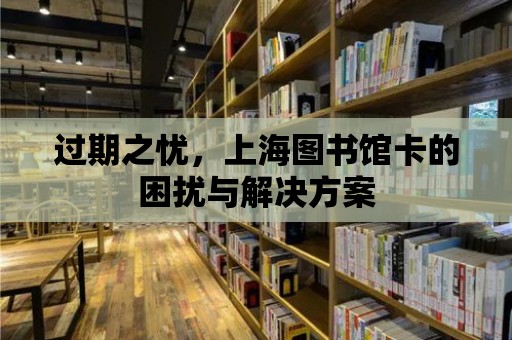 過期之憂，上海圖書館卡的困擾與解決方案