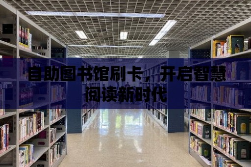 自助圖書館刷卡，開啟智慧閱讀新時代