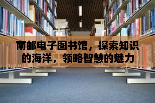 南郵電子圖書館，探索知識的海洋，領略智慧的魅力