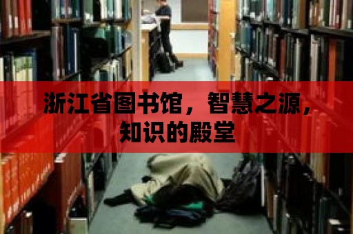 浙江省圖書館，智慧之源，知識的殿堂