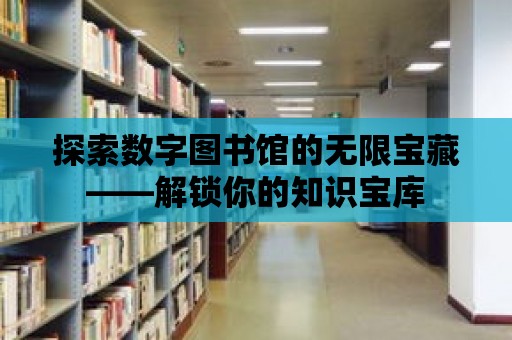 探索數字圖書館的無限寶藏——解鎖你的知識寶庫