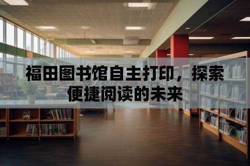 福田圖書館自主打印，探索便捷閱讀的未來