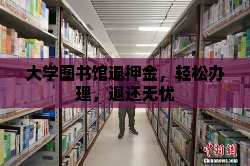 大學圖書館退押金，輕松辦理，退還無憂