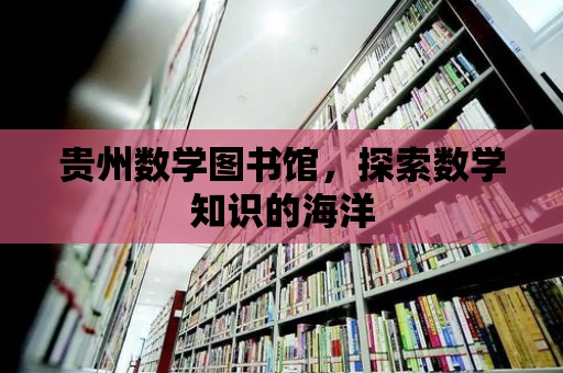 貴州數學圖書館，探索數學知識的海洋