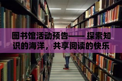 圖書館活動預告—— 探索知識的海洋，共享閱讀的快樂