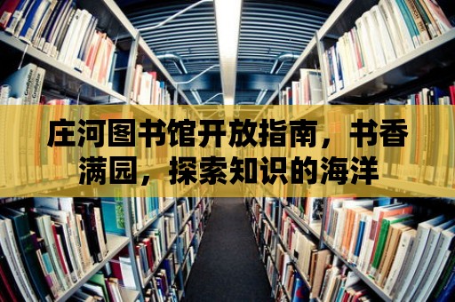 莊河圖書館開放指南，書香滿園，探索知識的海洋