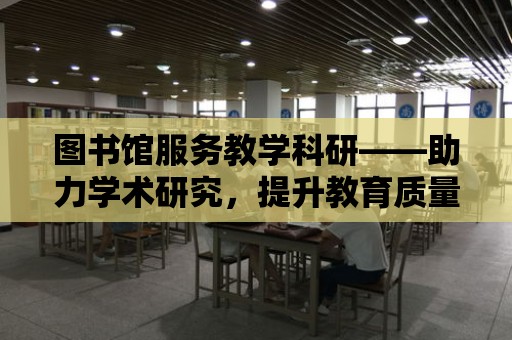 圖書館服務教學科研——助力學術研究，提升教育質量