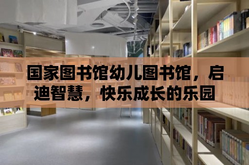 國家圖書館幼兒圖書館，啟迪智慧，快樂成長的樂園