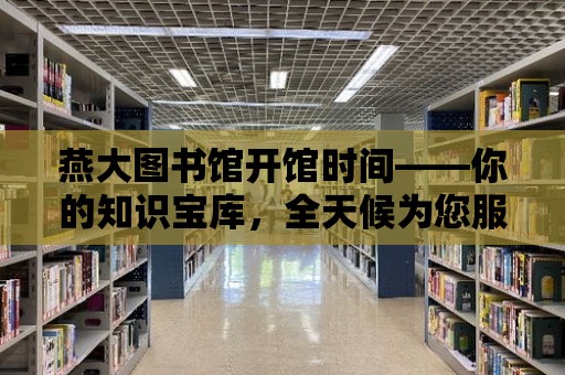 燕大圖書館開館時間——你的知識寶庫，全天候為您服務！