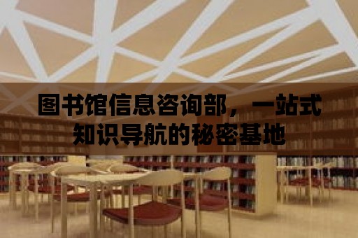 圖書館信息咨詢部，一站式知識導航的秘密基地