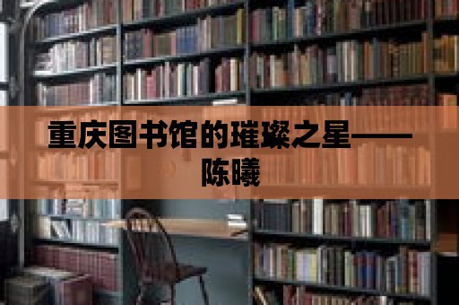 重慶圖書館的璀璨之星——陳曦