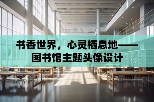 書香世界，心靈棲息地——圖書館主題頭像設計