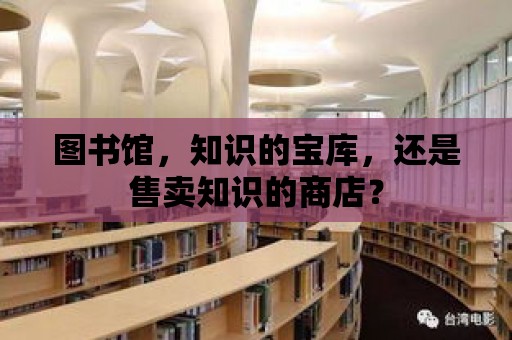 圖書館，知識的寶庫，還是售賣知識的商店？