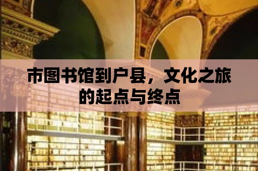 市圖書館到戶縣，文化之旅的起點與終點