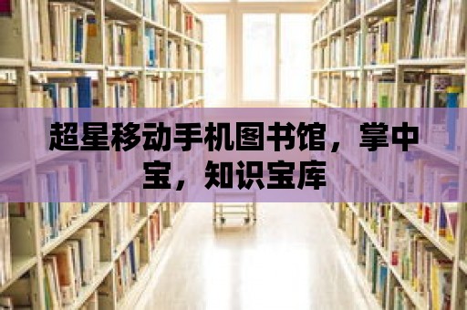 超星移動手機圖書館，掌中寶，知識寶庫