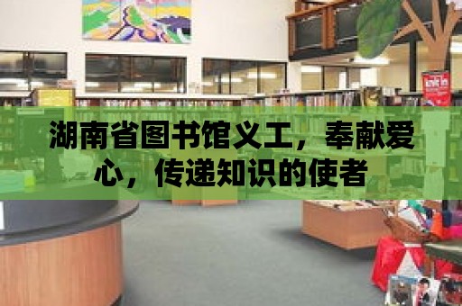 湖南省圖書館義工，奉獻愛心，傳遞知識的使者