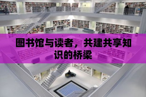 圖書館與讀者，共建共享知識的橋梁