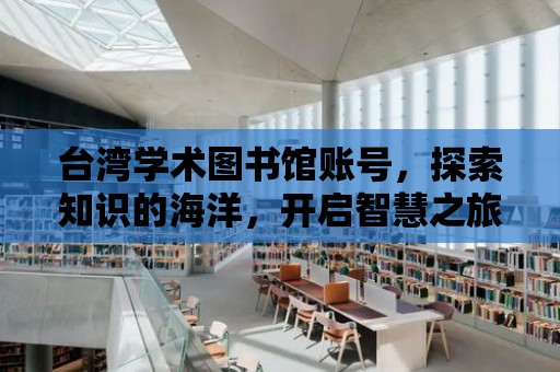 臺灣學術圖書館賬號，探索知識的海洋，開啟智慧之旅