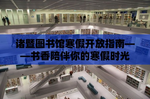 諸暨圖書館寒假開放指南——書香陪伴你的寒假時光