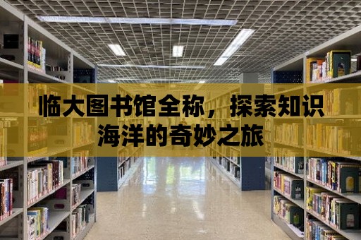 臨大圖書館全稱，探索知識海洋的奇妙之旅