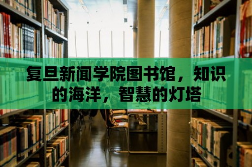 復旦新聞學院圖書館，知識的海洋，智慧的燈塔