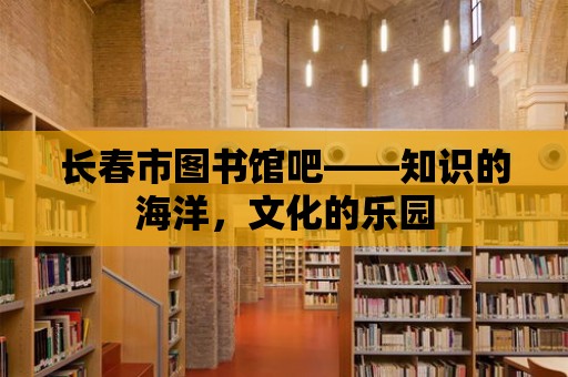 長春市圖書館吧——知識的海洋，文化的樂園