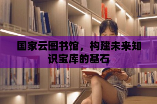 國家云圖書館，構建未來知識寶庫的基石