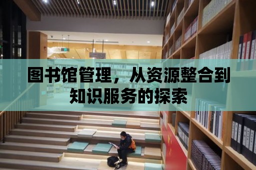 圖書館管理，從資源整合到知識(shí)服務(wù)的探索