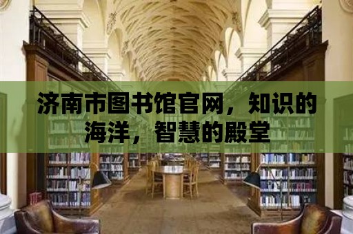 濟南市圖書館官網(wǎng)，知識的海洋，智慧的殿堂