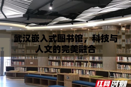 武漢嵌入式圖書館，科技與人文的完美融合