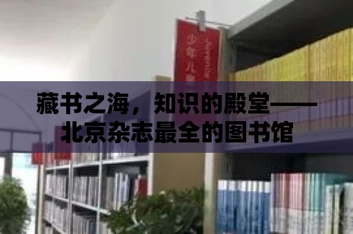 藏書之海，知識的殿堂——北京雜志最全的圖書館