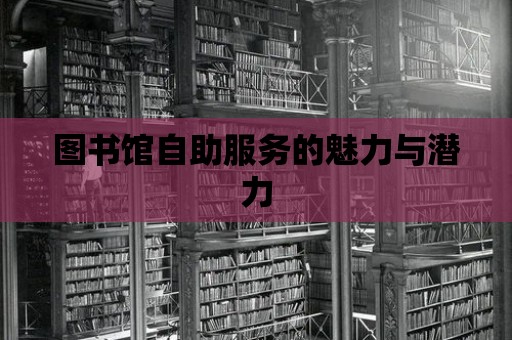 圖書館自助服務(wù)的魅力與潛力