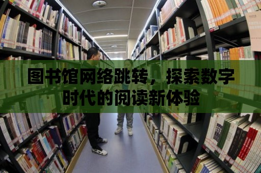 圖書館網絡跳轉，探索數字時代的閱讀新體驗