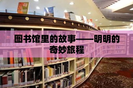 圖書館里的故事——明明的奇妙旅程