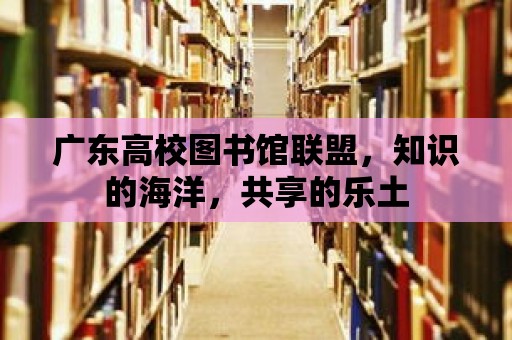 廣東高校圖書館聯盟，知識的海洋，共享的樂土