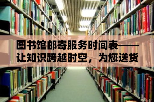 圖書館郵寄服務時間表——讓知識跨越時空，為您送貨上門