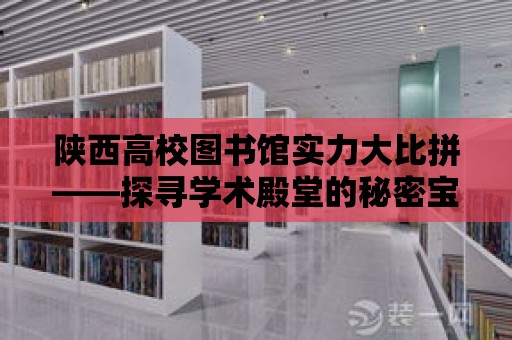 陜西高校圖書館實力大比拼——探尋學術殿堂的秘密寶藏