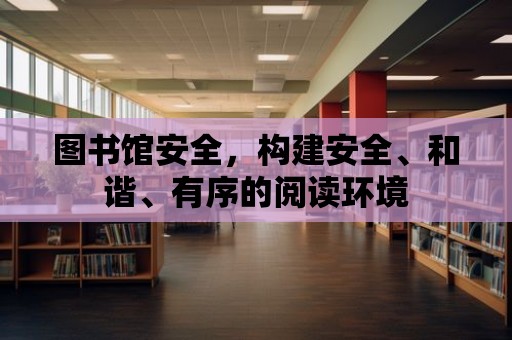 圖書館安全，構建安全、和諧、有序的閱讀環境