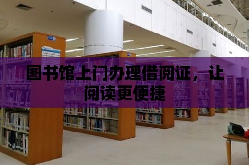 圖書館上門辦理借閱證，讓閱讀更便捷