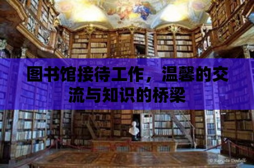 圖書館接待工作，溫馨的交流與知識的橋梁